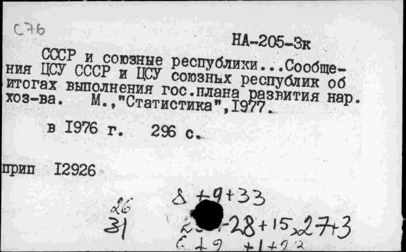 ﻿СГР	НА-205-Зх
ния ЦсЛссрТшу гпт^ЛИКИ* ••вообще-= ~Г г»а»?и® °абр хоз-ва.	М.,"Статистика",1977.	й наР*
в 1976 г. 296 с.
прип 12926
Ха?
А
Ж-ад+'^-^З